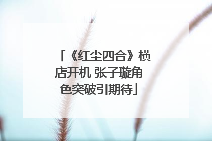 《红尘四合》横店开机 张子璇角色突破引期待