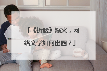 《折腰》爆火，网络文学如何出圈？