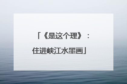 《是这个理》：住进峡江水墨画
