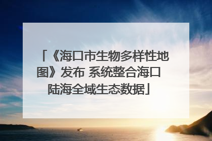 《海口市生物多样性地图》发布 系统整合海口陆海全域生态数据