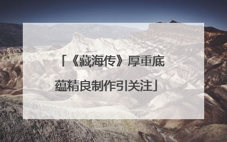 《藏海传》厚重底蕴精良制作引关注