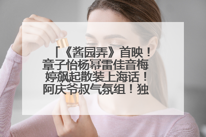 《酱园弄》首映！章子怡杨幂雷佳音梅婷飙起散装上海话！阿庆爷叔气氛组！独独没见他……