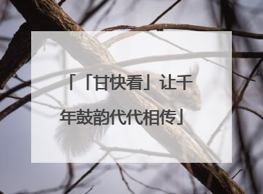 「甘快看」让千年鼓韵代代相传