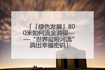 「绿色发展」800米如何流金淌银——“世界最短河流”淌出幸福密码