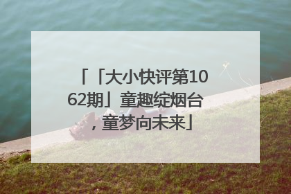 「大小快评第1062期」童趣绽烟台，童梦向未来