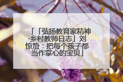 「弘扬教育家精神·乡村教师日志」刘惊蛰：把每个孩子都当作掌心的宝贝