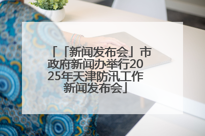 「新闻发布会」市政府新闻办举行2025年天津防汛工作新闻发布会