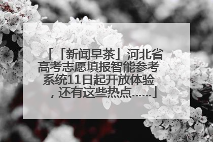 「新闻早茶」河北省高考志愿填报智能参考系统11日起开放体验，还有这些热点……
