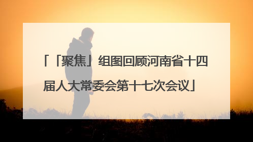「聚焦」组图回顾河南省十四届人大常委会第十七次会议