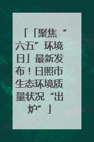 「聚焦“六五”环境日」最新发布！日照市生态环境质量状况“出炉”
