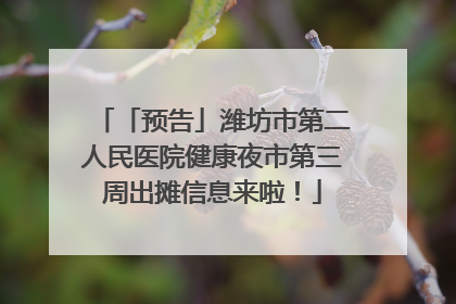 「预告」潍坊市第二人民医院健康夜市第三周出摊信息来啦！