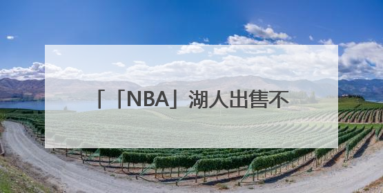 「NBA」湖人出售不影响詹姆斯未来计划，尚无迹象表明他会离开