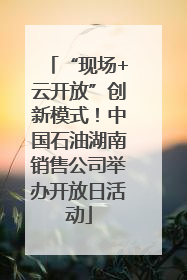 “现场+云开放”创新模式！中国石油湖南销售公司举办开放日活动