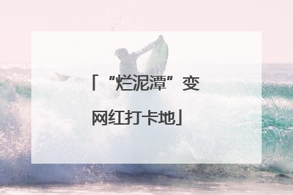 “烂泥潭”变网红打卡地