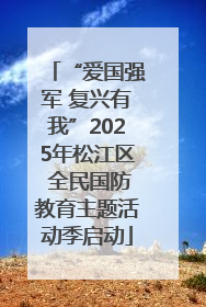 “爱国强军 复兴有我”2025年松江区 全民国防教育主题活动季启动