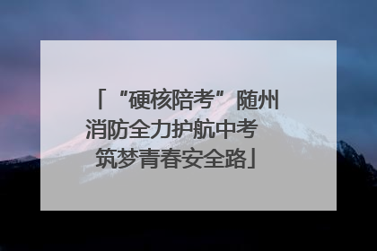 “硬核陪考”随州消防全力护航中考 筑梦青春安全路