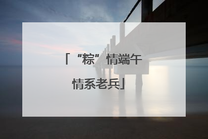 “粽”情端午 情系老兵