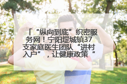 “纵向到底”织密服务网！宁阳堽城镇37支家庭医生团队“进村入户”，让健康政策“落地生根”