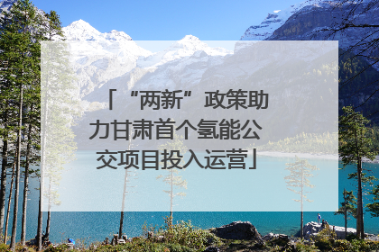 “两新”政策助力甘肃首个氢能公交项目投入运营
