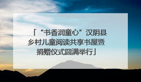 “书香润童心”汉阴县乡村儿童阅读共享书屋暨捐赠仪式圆满举行