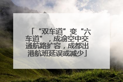 “双车道”变“六车道”，成渝空中交通航路扩容，成都出港航班延误或减少