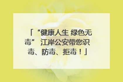 “健康人生 绿色无毒” 江岸公安带您识毒、防毒、拒毒！