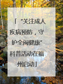 “关注成人疾病预防，守护全闽健康”科普活动在福州启动