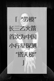 “劳模”长三乙火箭首次为中国小行星探测“搭天梯”