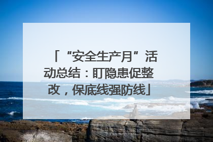 “安全生产月”活动总结：盯隐患促整改，保底线强防线