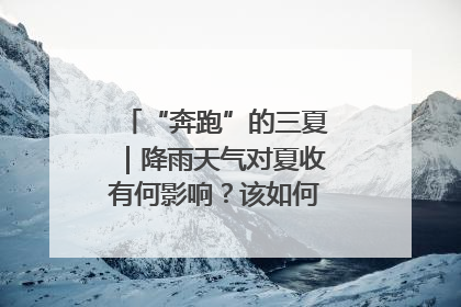 “奔跑”的三夏｜降雨天气对夏收有何影响？该如何防范？一文了解
