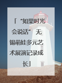 “如果时光会说话” 无锡萌娃多元艺术展演记录成长