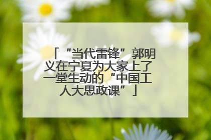 “当代雷锋”郭明义在宁夏为大家上了一堂生动的“中国工人大思政课”