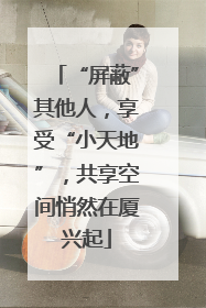 “屏蔽”其他人，享受“小天地”，共享空间悄然在厦兴起