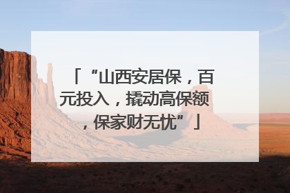 “山西安居保，百元投入，撬动高保额，保家财无忧”