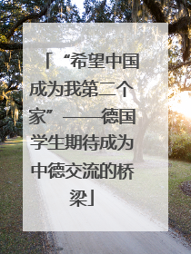 “希望中国成为我第二个家”——德国学生期待成为中德交流的桥梁