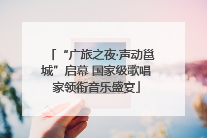 “广旅之夜·声动邕城”启幕 国家级歌唱家领衔音乐盛宴