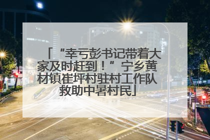 “幸亏彭书记带着大家及时赶到！”宁乡黄材镇崔坪村驻村工作队救助中暑村民