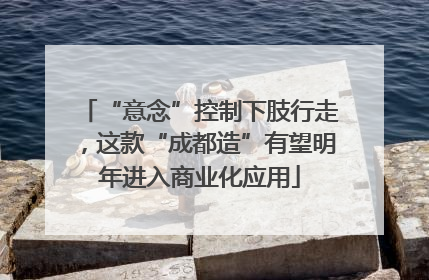 “意念”控制下肢行走，这款“成都造”有望明年进入商业化应用