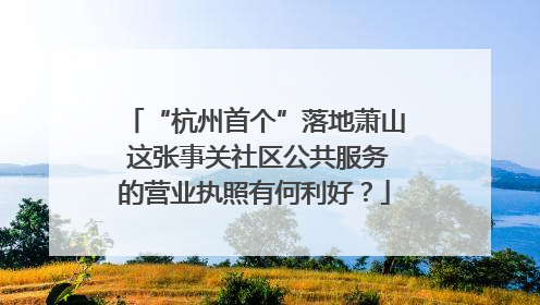 “杭州首个”落地萧山 这张事关社区公共服务的营业执照有何利好？