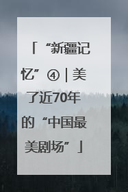 “新疆记忆”④｜美了近70年的“中国最美剧场”