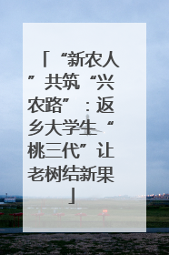 “新农人”共筑“兴农路”：返乡大学生“桃三代”让老树结新果