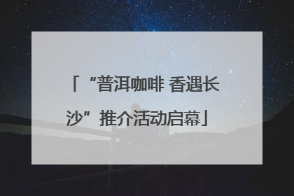 “普洱咖啡 香遇长沙”推介活动启幕
