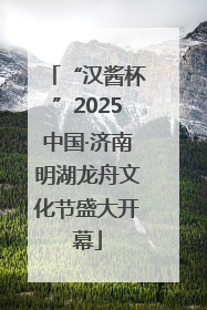 “汉酱杯”2025中国·济南明湖龙舟文化节盛大开幕