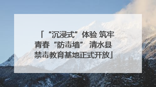 “沉浸式”体验 筑牢青春“防毒墙” 清水县禁毒教育基地正式开放
