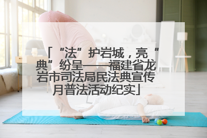 “法”护岩城，亮“典”纷呈——福建省龙岩市司法局民法典宣传月普法活动纪实