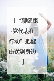 “聊健康·党代表在行动”把健康送到身边
