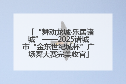 “舞动龙城·乐居诸城”——2025诸城市“金东世纪城杯”广场舞大赛完美收官