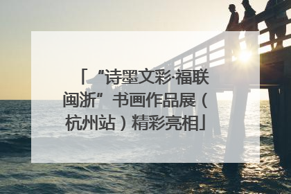 “诗墨文彩·福联闽浙”书画作品展（杭州站）精彩亮相
