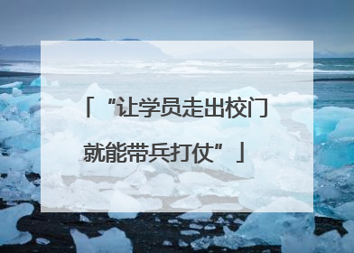 “让学员走出校门就能带兵打仗”