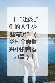 “让孩子们的人生少些弯道”（乡村全面振兴中的青春力量）